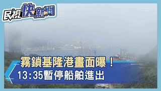 快新聞／霧鎖基隆港畫面曝！ 13:35暫停船舶進出－民視新聞