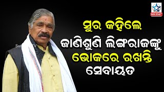 ସୁର ଙ୍କ ବିବାଦୀୟ ବୟାନ କହିଲେ ଜାଣିଶୁଣି ଲିଙ୍ଗରାଜଙ୍କୁ ଭୋକରେ ରଖନ୍ତି ସେବାୟତ