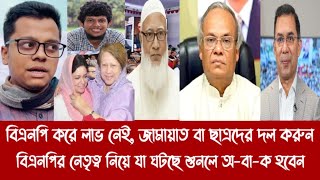 বিএনপি করে লাভ নেই, জামায়াত বা ছাত্রদের দল করুন||বিএনপির নেতৃত্ব নিয়ে যা ঘটছে শুনলে অ-বা-ক হবেন||