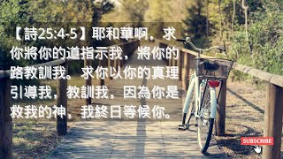 禱告與靈修 |  詩篇 25:4 5 耶和華啊，求你將你的道指示我，將你的路教訓我。求你以你的真理引導我，教訓我，因為你是救我的神，我終日等候你。