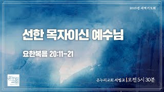 [서빙고 새벽기도회] 선한 목자이신 예수님 (요한복음 20:11-21) | 2025.02.05