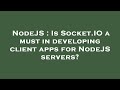 NodeJS : Is Socket.IO a must in developing client apps for NodeJS servers?