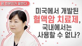 Q. 미국에서 개발된 획기적인 혈액암 치료제, 국내에서는 사용할 수 없나요? [혈액암 편]