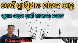 କେଉଁ ଖ୍ରୀଷ୍ଟିଆନ ମାନଙ୍କ ସହିତ ସମ୍ପର୍କ ରଖିବା ଉଚିତ ନୁହେଁ? Christian odia message by//Br Samuel Khora//