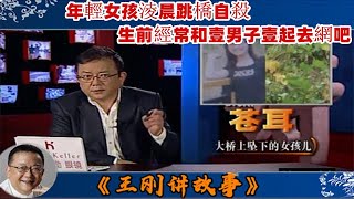 王剛講故事 第296期：大橋上墜下的女孩：年輕女孩淩晨跳橋自殺，生前經常和壹男子壹起去網吧。