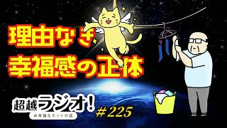 理由なき幸福感の正体 　第225回超越ラジオ！