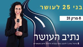 בני 25 לעושר | פרק 31 | הפרק שהלוואי ואני הייתי שומעת בגיל 25