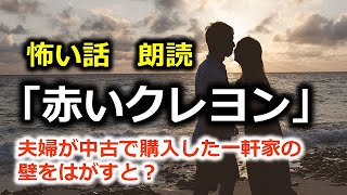 怖い話　朗読「赤いクレヨン」夫婦が中古で購入した一軒家の壁をはがすと？