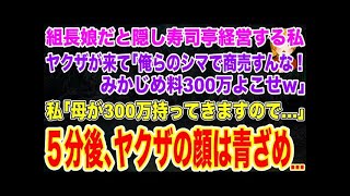 【スカッとする話】ヤクザの組長の娘だと隠し寿司亭を経営する私｡ヤクザが来て｢俺らのシマで商売すんな！みかじめ料よこせｗ｣私｢母が300万持ってきますので…｣5分後､ヤクザの顔は青ざめ…【修羅場】