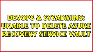 DevOps & SysAdmins: Unable to delete Azure Recovery Service Vault (3 Solutions!!)
