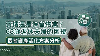 賣樓還是保留物業？63歲退休夫婦的困擾｜長者資產活化方案分析