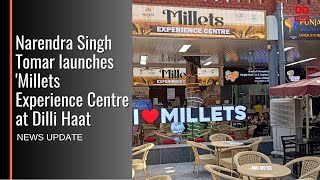 Agriculture Minister Narendra Singh Tomar launches 'Millets Experience Centre at Dilli Haat