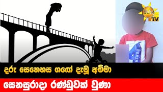 දරු සෙනෙහස ගඟේ දැමූ අම්මා - සෙනසුරාදා රණ්ඩුවක් වුණා - Hiru News