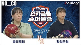 노코멘터리 ㅣ 충북도청 vs 횡성군청 ㅣ 제4회 인카금융 슈퍼볼링ㅣ 여자부 30경기  3인조ㅣ  4th Super Bowling