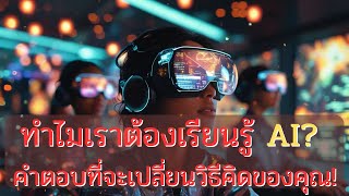 ทำไมเราต้องเรียนรู้ AI คำตอบที่จะเปลี่ยนวิธีคิดของคุณ