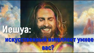 Иешуа: ваш искусственный интеллект умнее вас?