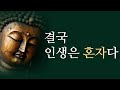 삶은 고통이다. 그러니 고독을 받아들여라. l 혼자있는 것의 중요성 l 부처님 명언 석가모니 인생조언 불교 인간관계 처세술