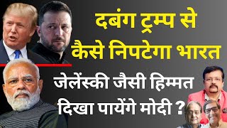 दबंग ट्रम्प से कैसे निपटेगा भारत | क्या Zelenskyy जैसी हिम्मत दिखा पायेंगे मोदी ? | Deepak Sharma |