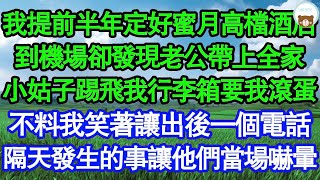 我提前半年定好蜜月高檔酒店，到機場卻發現老公帶上全家，小姑子踢飛我行李箱要我滾蛋，不料我笑著讓出後一個電話，隔天發生的事讓他們當場嚇暈 真情故事會  老年故事  情感需求  愛情  家庭