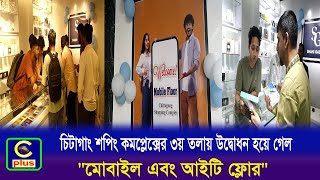 চট্টগ্রামের চিটাগাং শপিং কমপ্লেক্সের ৩য় তলায় উদ্বোধন হয়ে গেল মোবাইল এবং আইটি ফ্লোর | Cplus