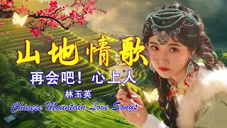 Chinese Mountain Love Songs : 高山青, 在回头我也不要你, 飲酒歌, 心声泪痕, 我该怎么办, 槟榔米酒, 山地情泪-林玉英,  柔情串珠链【山地歌曲】