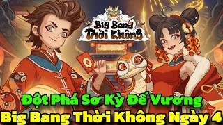 Big Bang Thời Không Ngày 4 - Đột Phá Thời Kỳ Đế Vương \u0026 Cách Đàm Phán Con Đường Tơ Lụa