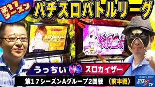 【パチスロバトルリーグ】世紀の2次元vs3次元の争い17シーズン Aグループ2回戦　うっちいVSスロカイザー(前半戦)【戦国乙女～剣戟に舞う白き剣聖～】【ぱちスロAKB48】