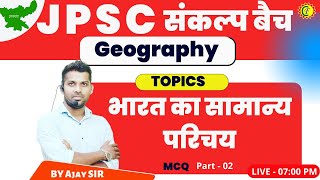 JPSC PT | Indian Geography | भारत का सामान्य परिचय | MCQ - 02 | JPSC GEOGRAPHY CLASS | BY AJAY SIR