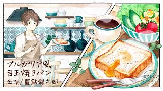置鮎龍太郎さんの声で作る「ブルガリア風 目玉焼きパン」｜ボイレピ♪ 朝ごはん #13