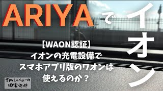 【イオンで現実逃避】イオンの充電設備のWAON認証ってスマホアプリ版でもできるの？｜気になったので実際行って使ってみた｜日産アリアに乗っている私が初めてイオンのワオン認証の充電器を使った日