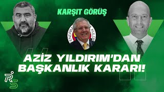 Aziz Yıldırım Fenerbahçe başkanlığına aday mı oluyor? Ümit Özat & Gökhan Dinç | Karşıt Görüş