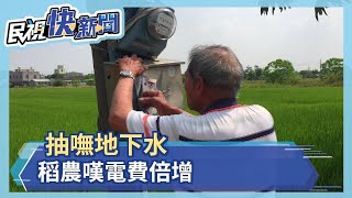 抽嘸地下水 稻農嘆電費倍增－民視新聞