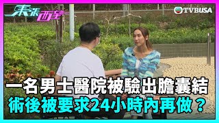 東張西望｜一名男士於公立醫院被驗出膽囊結石，在做術後檢查後竟被要求24小時內再做手術？｜TVBUSA｜民生