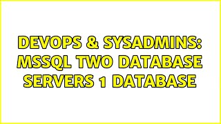 DevOps & SysAdmins: MSSQL Two Database Servers 1 Database (3 Solutions!!)
