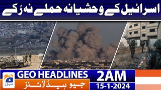 Geo Headlines 2 AM | Israel's barbaric attacks did not stop | 15th January 2024