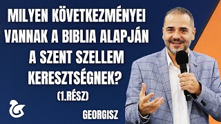 Georgisz: Milyen következményei vannak a biblia alapján a Szent Szellem keresztségnek? (1.rész)12/22