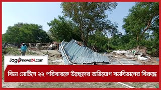 বিনা নোটিশে ২২ পরিবারকে উচ্ছেদের অভিযোগ বনবিভাগের বিরুদ্ধে | Jagonews24.com