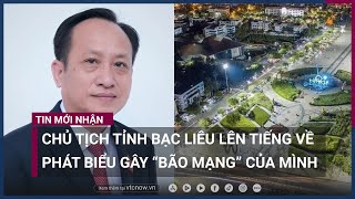 Chủ tịch UBND tỉnh Bạc Liêu Phạm Văn Thiều nói gì về phát biểu gây “bão mạng”? | VTC Now