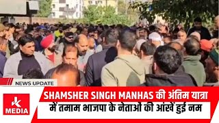 Shamsher Singh Manhas की अंतिम यात्रा में तमाम भाजपा के नेताओं की आंखें हुई नम