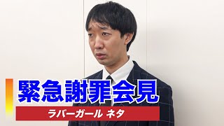 ラバーガール ネタ『緊急謝罪会見』