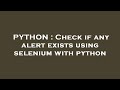 PYTHON : Check if any alert exists using selenium with python