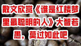 散文欣赏《谁是红楼梦里最聪明的人》大智若愚，莫过如此吧