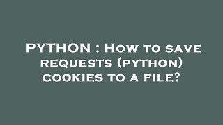 PYTHON : How to save requests (python) cookies to a file?