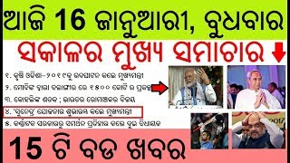 ଆଜି ୧୬ ଜାନୁଆରୀ ବୁଧବାର ସକାଳ ର ମୁଖ୍ୟ ଖବର | Today's  breaking news Odisha 16 January 2019