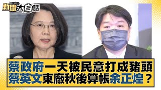 蔡政府一天被民意打成豬頭 蔡英文東廠秋後算帳余正煌？ 新聞大白話@tvbstalk 20230623