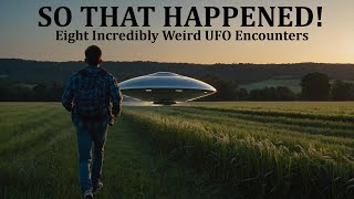 SO THAT HAPPENED! Eight Incredibly Weird UFO Encounters