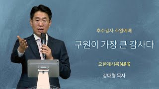 [20221120추수감사주일예배] 구원이 가장 큰 감사다 - 강대형 목사