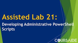 21. Assisted Lab 21: Developing Administrative PowerShell Scripts