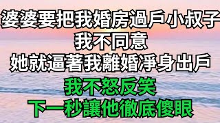 婆婆要把我婚房過戶小叔子，我不同意，她就逼著我離婚凈身出戶，我不怒反笑，下一秒讓他徹底傻眼【風雅流生年】#落日溫情 #情感故事 #花開富貴 #深夜淺讀 #深夜淺談 #家庭矛盾 #爽文