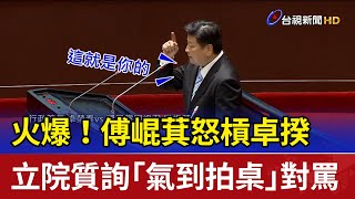 火爆！傅崐萁怒槓卓揆 立院質詢「氣到拍桌」對罵